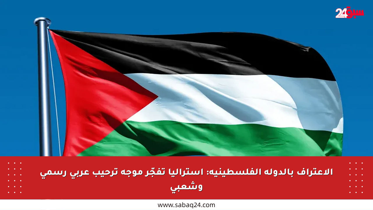 الاعتراف بالدولة الفلسطينية: أستراليا تفجّر موجة ترحيب عربي رسمي وشعبي